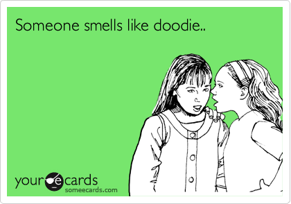 Someone smells like doodie..