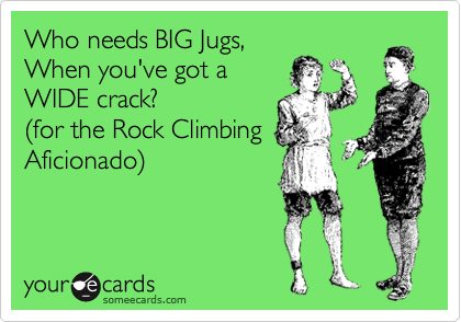 Who needs BIG Jugs,
When you've got a
WIDE crack?
%28for the Rock Climbing
Aficionado%29
