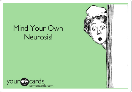 

   Mind Your Own
        Neurosis!
