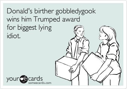 Donald's birther gobbledygook
wins him Trumped award
for biggest lying 
idiot.
