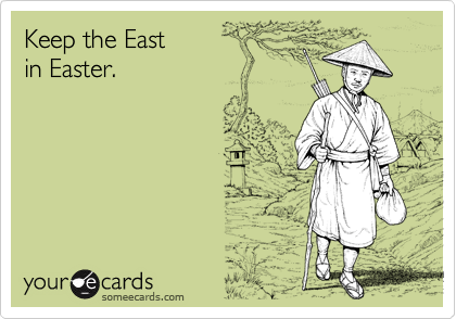 Keep the East 
in Easter. 