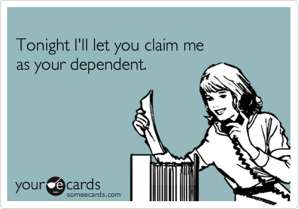 
Tonight I'll let you claim me
as your dependent.