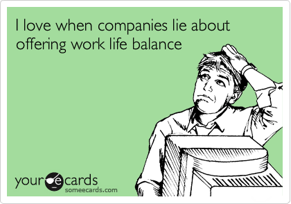 I love when companies lie about offering work life balance