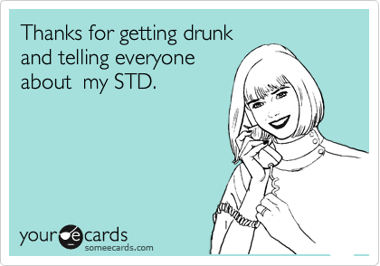 Thanks for getting drunk
and telling everyone
about  my STD.