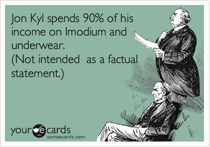 Jon Kyl spends 90% of his
income on Imodium and
underwear.
%28Not intended  as a factual
statement.%29