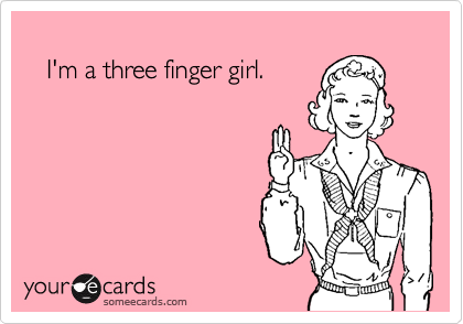 
   I'm a three finger girl.