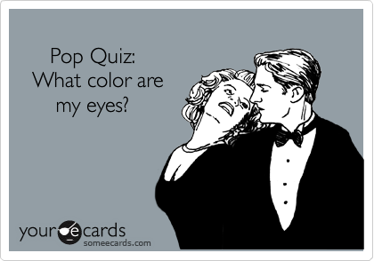 
     Pop Quiz:
  What color are
      my eyes?