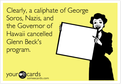 Clearly, a caliphate of George
Soros, Nazis, and
the Governor of
Hawaii cancelled
Glenn Beck's
program.