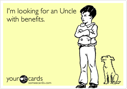 I'm looking for an Uncle
with benefits.