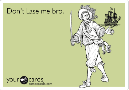Don't Lase me bro.