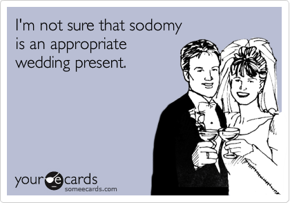 I'm not sure that sodomy
is an appropriate 
wedding present.