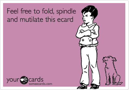 Feel free to fold, spindle
and mutilate this ecard 