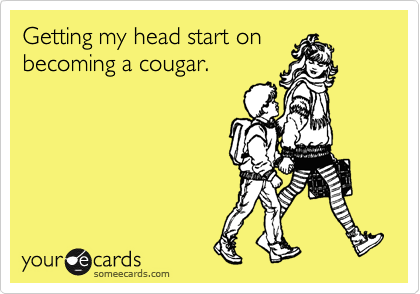 Getting my head start on
becoming a cougar.