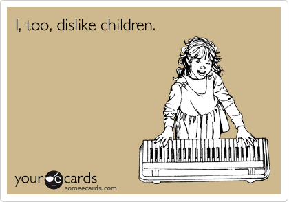 I, too, dislike children.