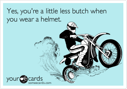 Yes, you're a little less butch when you wear a helmet.
