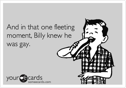 

And in that one fleeting
moment, Billy knew he
was gay.