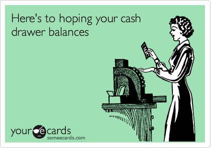 Here's to hoping your cash
drawer balances