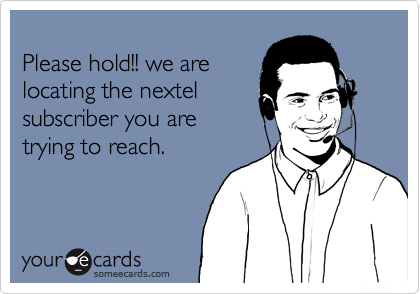 
Please hold!! we are
locating the nextel
subscriber you are
trying to reach.
