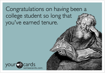 Congratulations on having been a college student so long that
you've earned tenure.