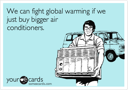 We can fight global warming if we just buy bigger air
conditioners.