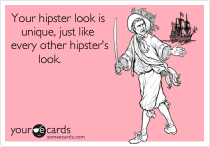Your hipster look is
   unique, just like
every other hipster's
        look.