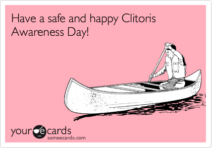 Have a safe and happy Clitoris Awareness Day!