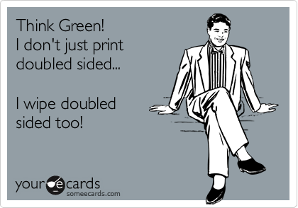 Think Green!
I don't just print
doubled sided...

I wipe doubled 
sided too!