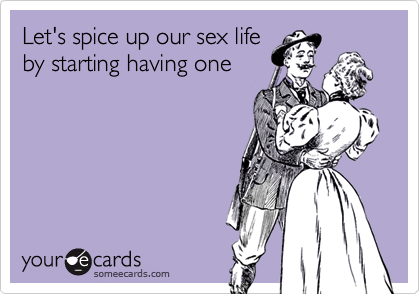 Let's spice up our sex life
by starting having one