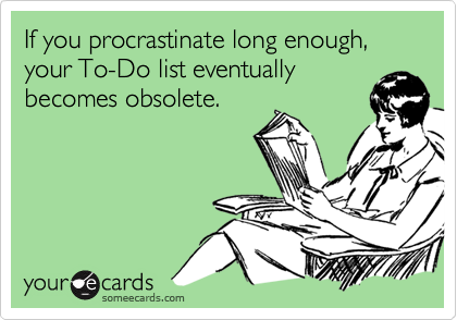If you procrastinate long enough, your To-Do list eventually
becomes obsolete.