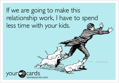 If we are going to make this relationship work, I have to spend less time with your kids.