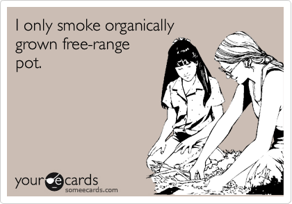 I only smoke organically
grown free-range
pot.