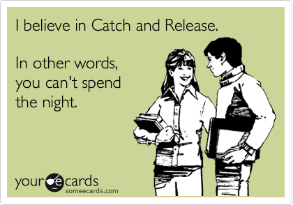 I believe in Catch and Release. 

In other words,    
you can't spend   
the night.