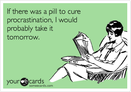 If there was a pill to cure procrastination, I would
probably take it
tomorrow.