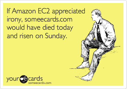 If Amazon EC2 appreciated
irony, someecards.com
would have died today 
and risen on Sunday.