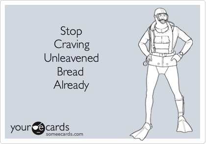 
               Stop
             Craving
          Unleavened
              Bread
             Already