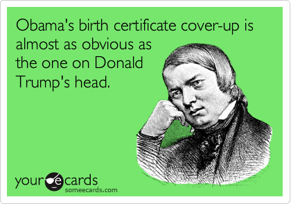 Obama's birth certificate cover-up is almost as obvious as
the one on Donald
Trump's head.