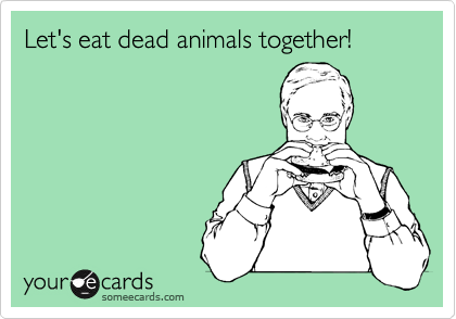 Let's eat dead animals together!