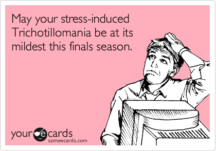 May your stress-induced Trichotillomania be at its
mildest this finals season.