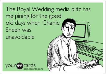 The Royal Wedding media blitz has me pining for the good
old days when Charlie
Sheen was
unavoidable. 