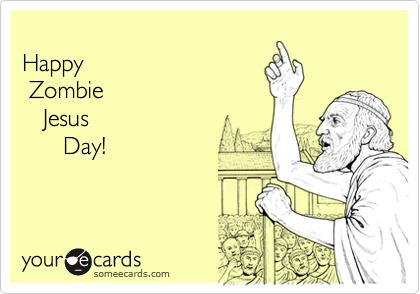 
Happy
 Zombie
   Jesus
      Day!