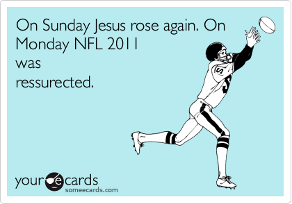 On Sunday Jesus rose again. On
Monday NFL 2011
was
ressurected. 
