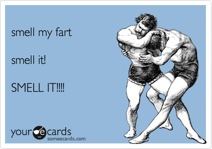 
smell my fart

smell it!

SMELL IT!!!!