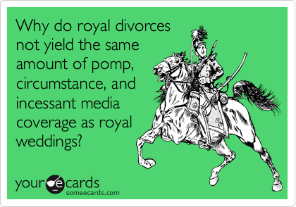 Why do royal divorces
not yield the same
amount of pomp,
circumstance, and
incessant media
coverage as royal
weddings?