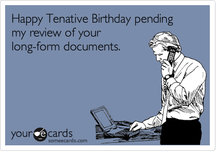 Happy Tenative Birthday pending my review of your
long-form documents.