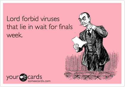 
Lord forbid viruses
that lie in wait for finals
week.