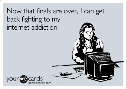 Now that finals are over, I can get back fighting to my
internet addiction.