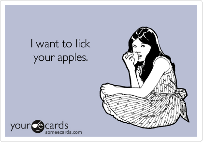 

      I want to lick
       your apples.