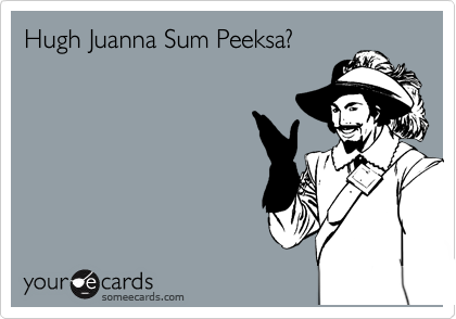 Hugh Juanna Sum Peeksa?