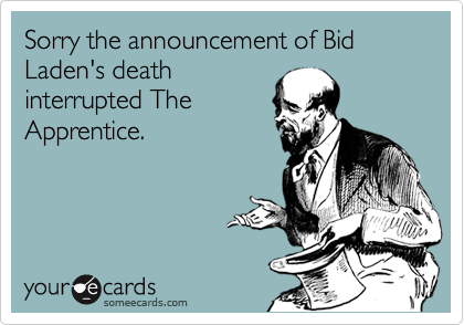 Sorry the announcement of Bid Laden's death
interrupted The
Apprentice.