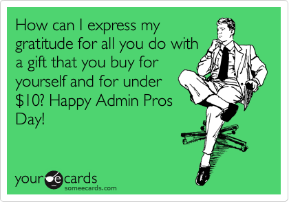 How can I express my
gratitude for all you do with
a gift that you buy for
yourself and for under
%2410? Happy Admin Pros
Day!